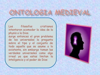 Los filosofos cristianos intentaron acomodar la idea de la physis a la Dios. surge entonces el gran problema de los universales la pregunta sobre el tipo y el conjunto de todo aquello que se asume a lo existente, sin embargo toman las verdades universales como algo irreal ya que estas limitan la inteligencia y el poder de Dios  