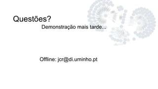 Questões?
Demonstração mais tarde...
Offline: jcr@di.uminho.pt
 
