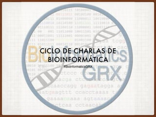 CICLO DE CHARLAS DE
BIOINFORMÁTICA
#BioinformaticsGRX
 