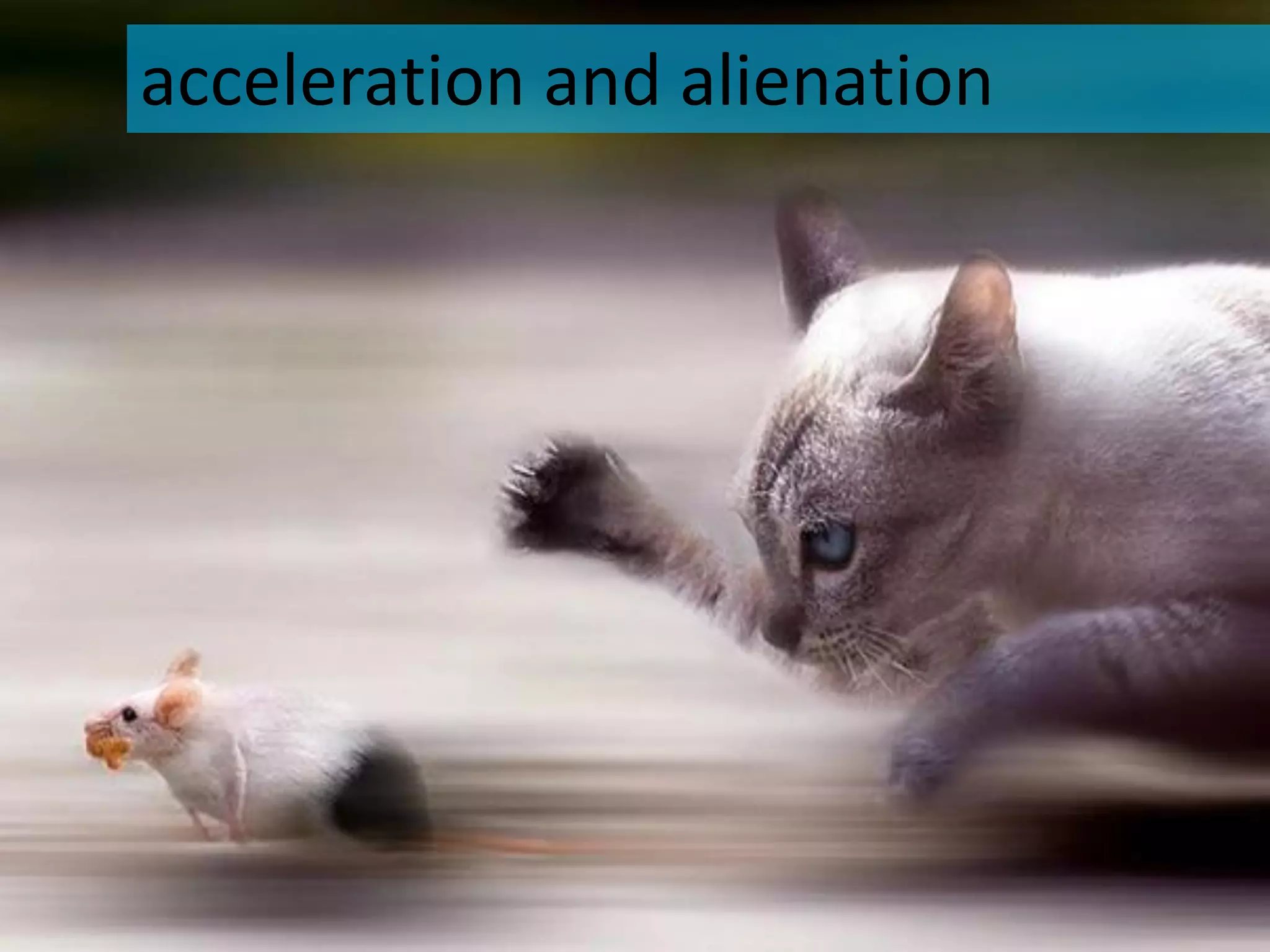 acceleration and alienation
 
