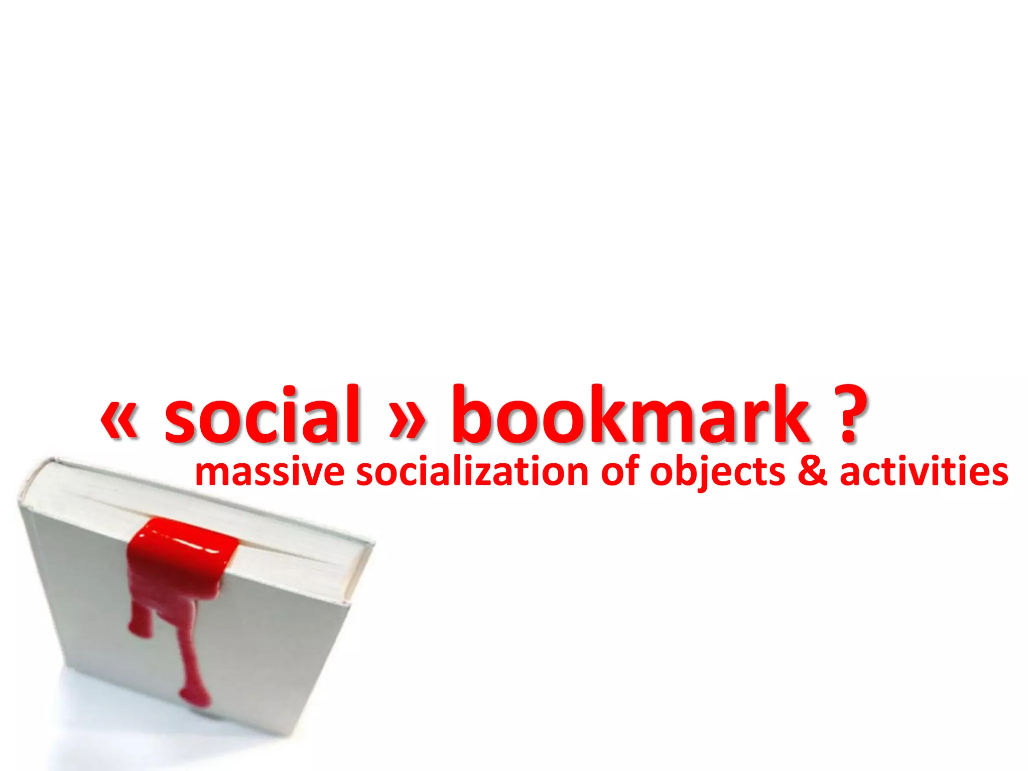 « social » bookmark ?
massive socialization of objects & activities
 