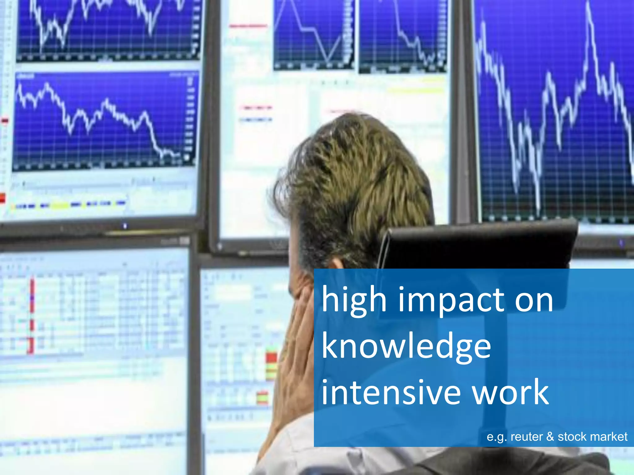 high impact on
knowledge
intensive work
e.g. reuter & stock market
 