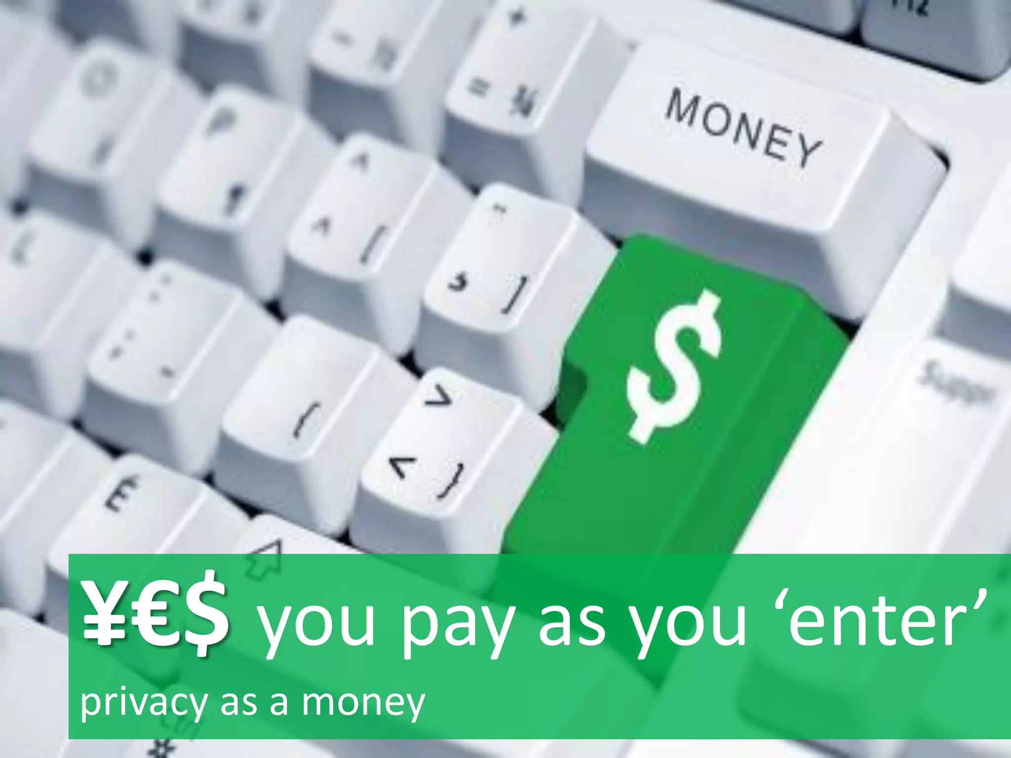 ¥€$ you pay as you ‘enter’
privacy as a money
 