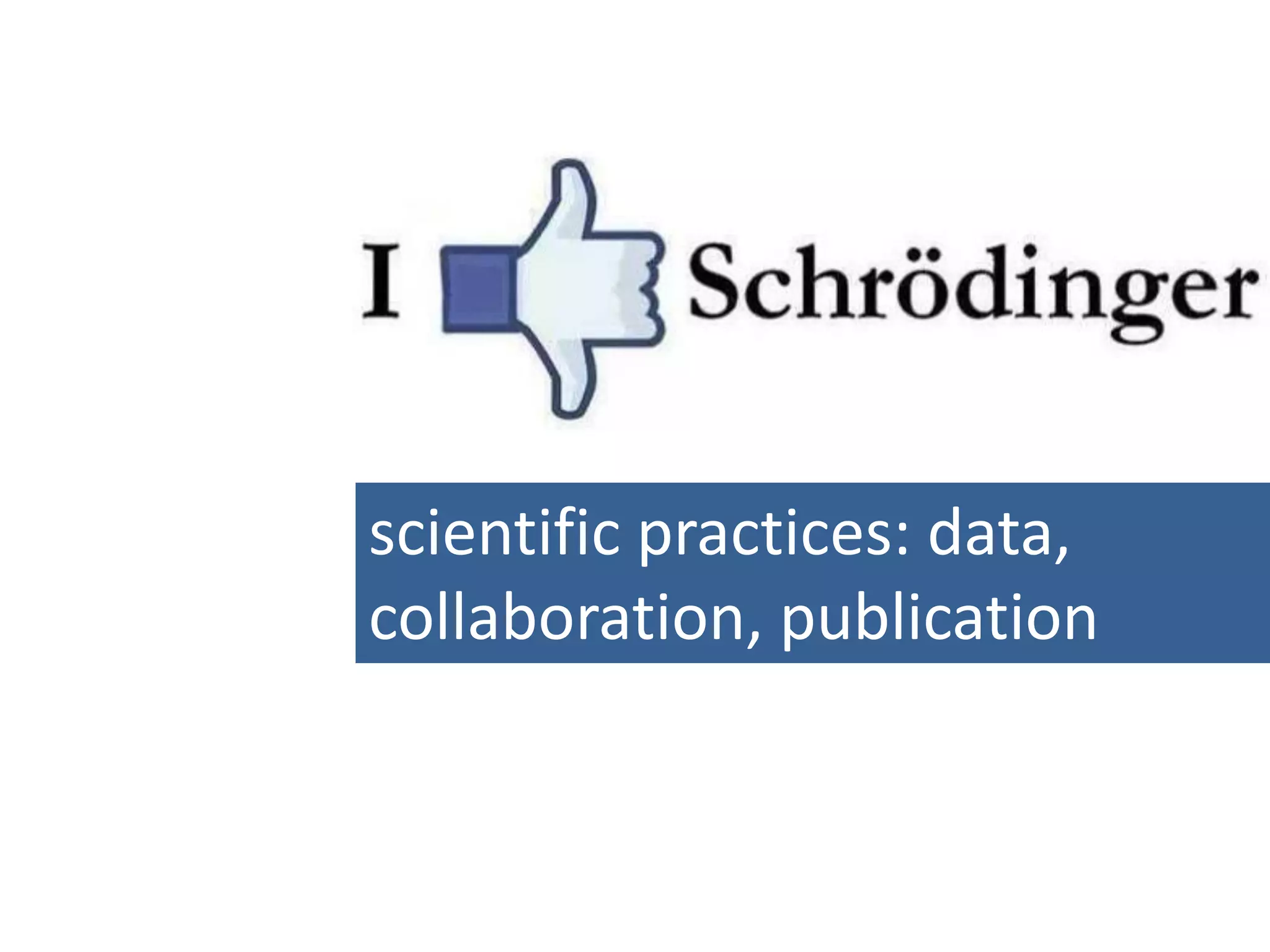 scientific practices: data,
collaboration, publication
 