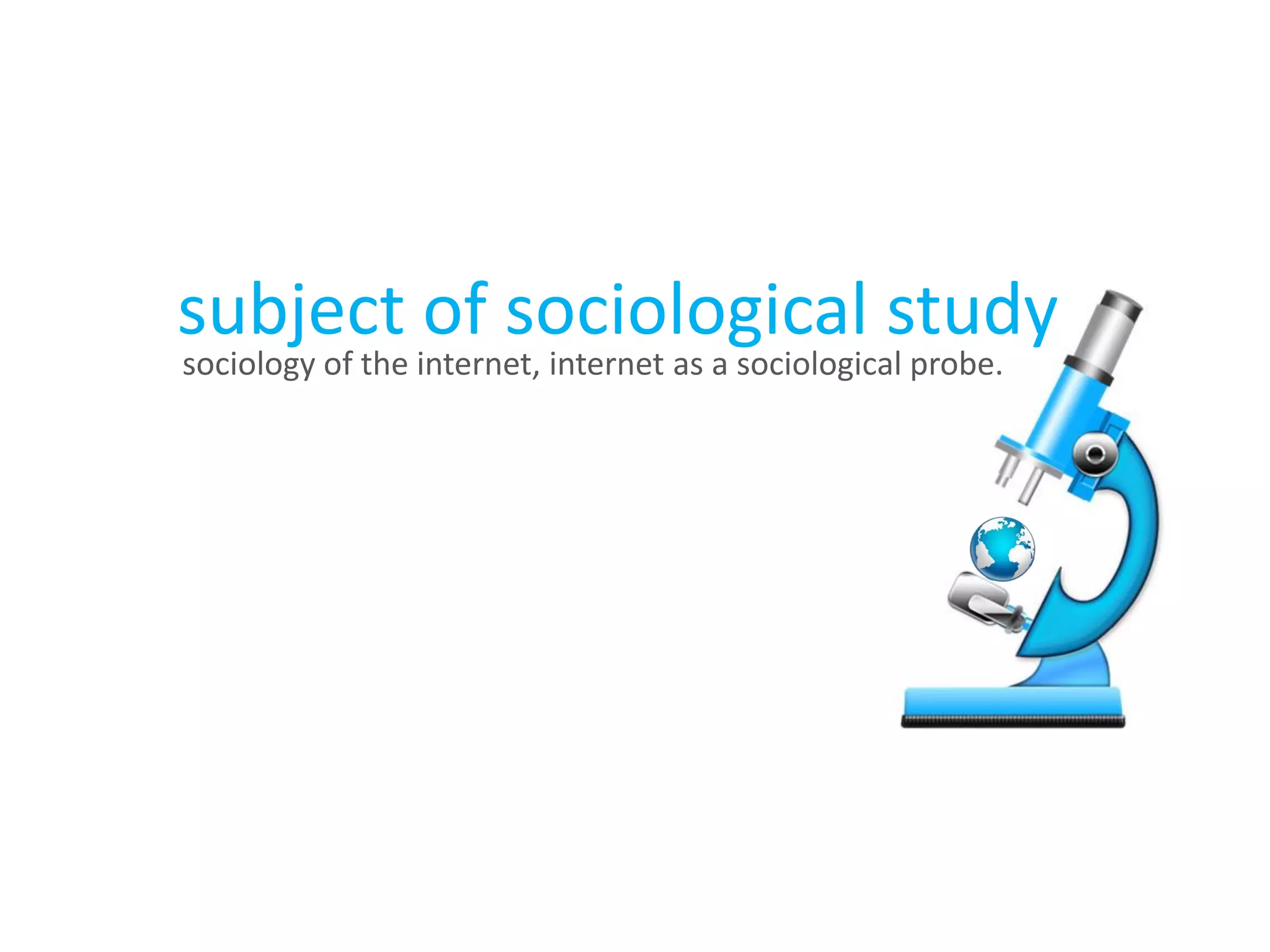 subject of sociological study
sociology of the internet, internet as a sociological probe.
 