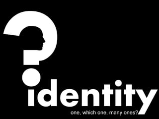identityone, which one, many ones?
 