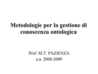 Metodologie per la gestione di conoscenza ontologica Prof. M.T. PAZIENZA a.a. 2008-2009 