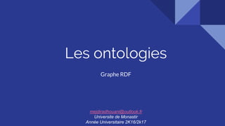 Les ontologies
Graphe RDF
mejdiradhouani@outlook.fr
Universite de Monastir
Année Universitaire 2K16/2k17
 