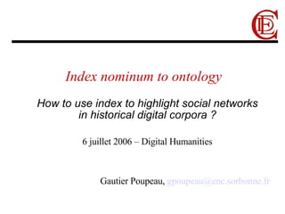 Index nominum to ontology ,[object Object],6 juillet 2006 – Digital Humanities Gautier Poupeau,  [email_address]   