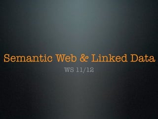 Semantic Web & Linked Data
          WS 11/12
 