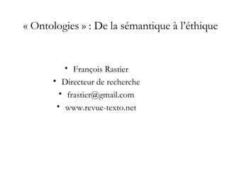 « Ontologies » : De la sémantique à l’éthique


          • François Rastier
      • Directeur de recherche
        • frastier@gmail.com
       • www.revue-texto.net
 