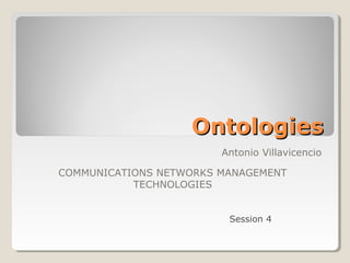 OntologiesOntologies
Antonio Villavicencio
COMMUNICATIONS NETWORKS MANAGEMENT
TECHNOLOGIES
Session 4
 