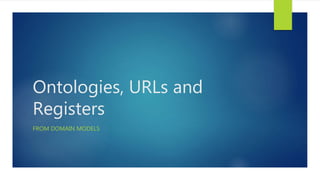 Ontologies, URLs and
Registers
FROM DOMAIN MODELS
 