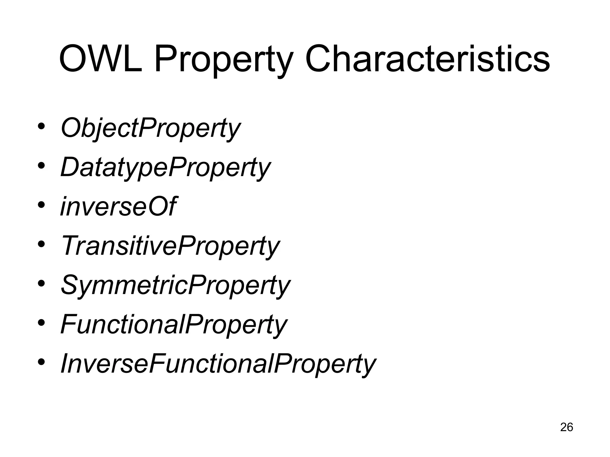26
OWL Property Characteristics
• ObjectProperty
• DatatypeProperty
• inverseOf
• TransitiveProperty
• SymmetricProperty
• FunctionalProperty
• InverseFunctionalProperty
 