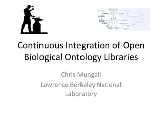 Continuous Integration of Open
 Biological Ontology Libraries
           Chris Mungall
     Lawrence Berkeley National
            Laboratory
 