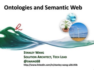 Ontologies and Semantic Web
STANLEY WANG
SOLUTION ARCHITECT, TECH LEAD
@SWANG68
http://www.linkedin.com/in/stanley-wang-a2b143b
 