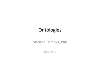 Ontologies

Mariana Damova, PhD

      April, 2010
 
