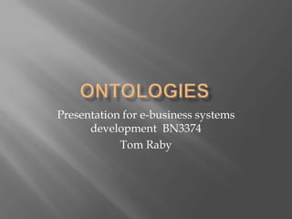 Ontologies Presentation for e-business systems development  BN3374 Tom Raby 