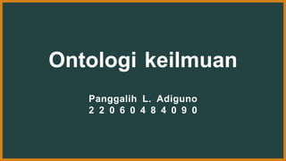 Ontologi keilmuan
Panggalih L. Adiguno
2 2 0 6 0 4 8 4 0 9 0
 