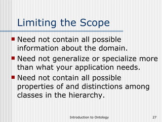 Limiting the Scope Need not contain all possible information about the domain.  Need not generalize or specialize more than what your application needs. Need not contain all possible properties of and distinctions among classes in the hierarchy. 