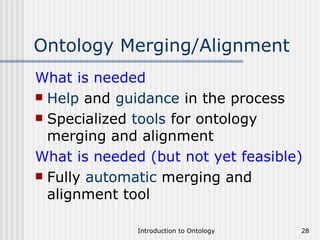 Ontology Merging/Alignment What is needed Help  and  guidance  in the process Specialized  tools  for ontology merging and alignment What is needed (but not yet feasible) Fully  automatic  merging and alignment tool 