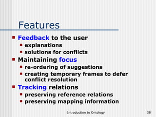 Features Feedback  to the user explanations solutions for conflicts Maintaining  focus re-ordering of suggestions creating temporary frames to defer conflict resolution Tracking  relations preserving reference relations preserving mapping information 