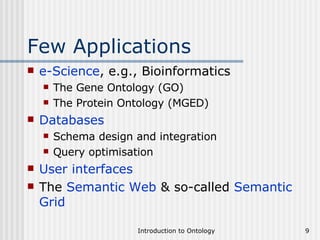 Few Applications e-Science , e.g., Bioinformatics The Gene Ontology (GO) The Protein Ontology (MGED)  Databases Schema design and integration Query optimisation User interfaces The  Semantic Web  & so-called  Semantic Grid 
