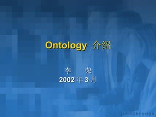 Ontology  介绍 李  荣 2002 年 3 月 