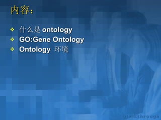 内容： 什么是 ontology GO:Gene Ontology Ontology  环境 