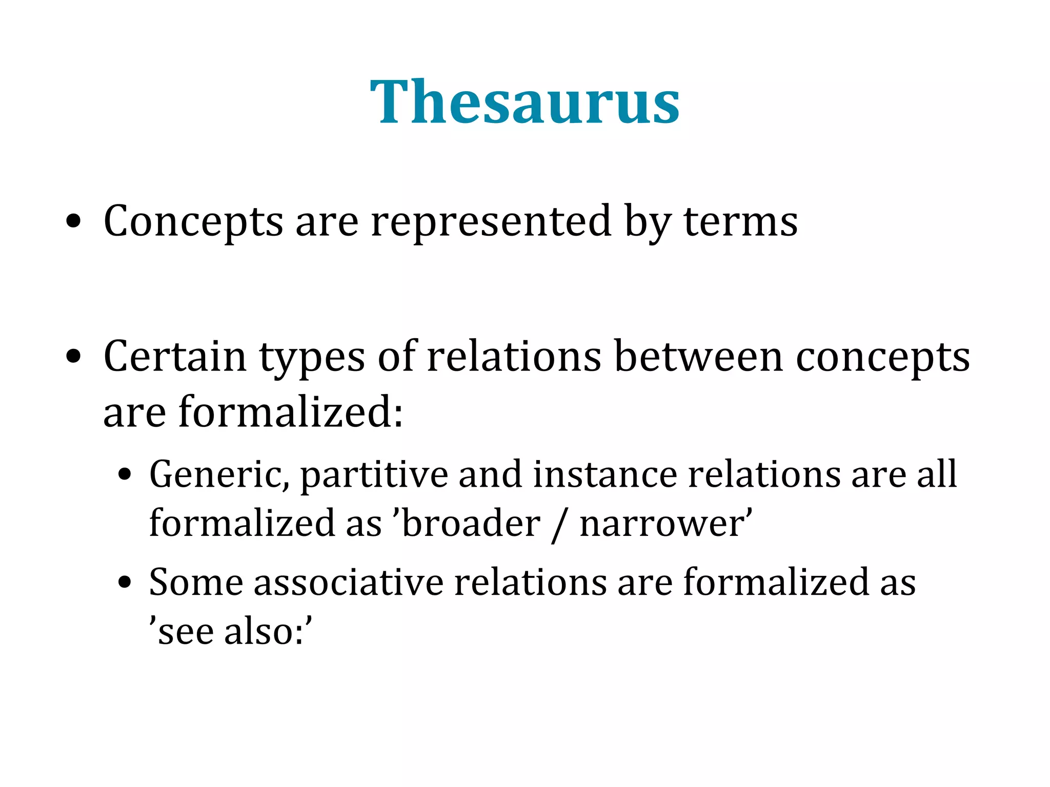 Different types of relations
• Generic (’is-a’, e.g. Cat - Animal)
• Partitive (’part-of’, e.g. Oslo - Norway)
• Instance (e.g. Socrates - Philospher)
• Equivalence (e.g. Dove – Pigeon)
• Associative (’the rest’)

 