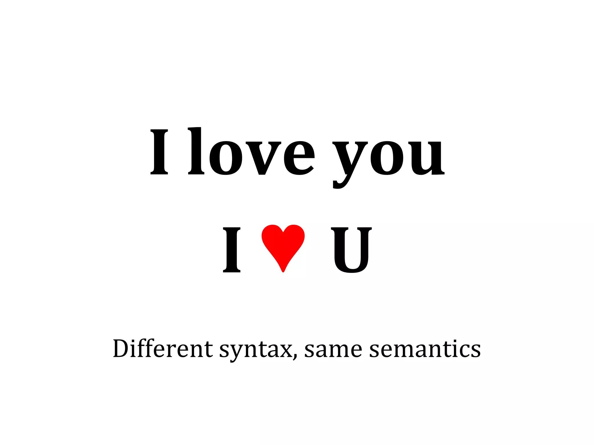 I love you
I♥ U
Different syntax, same semantics

 