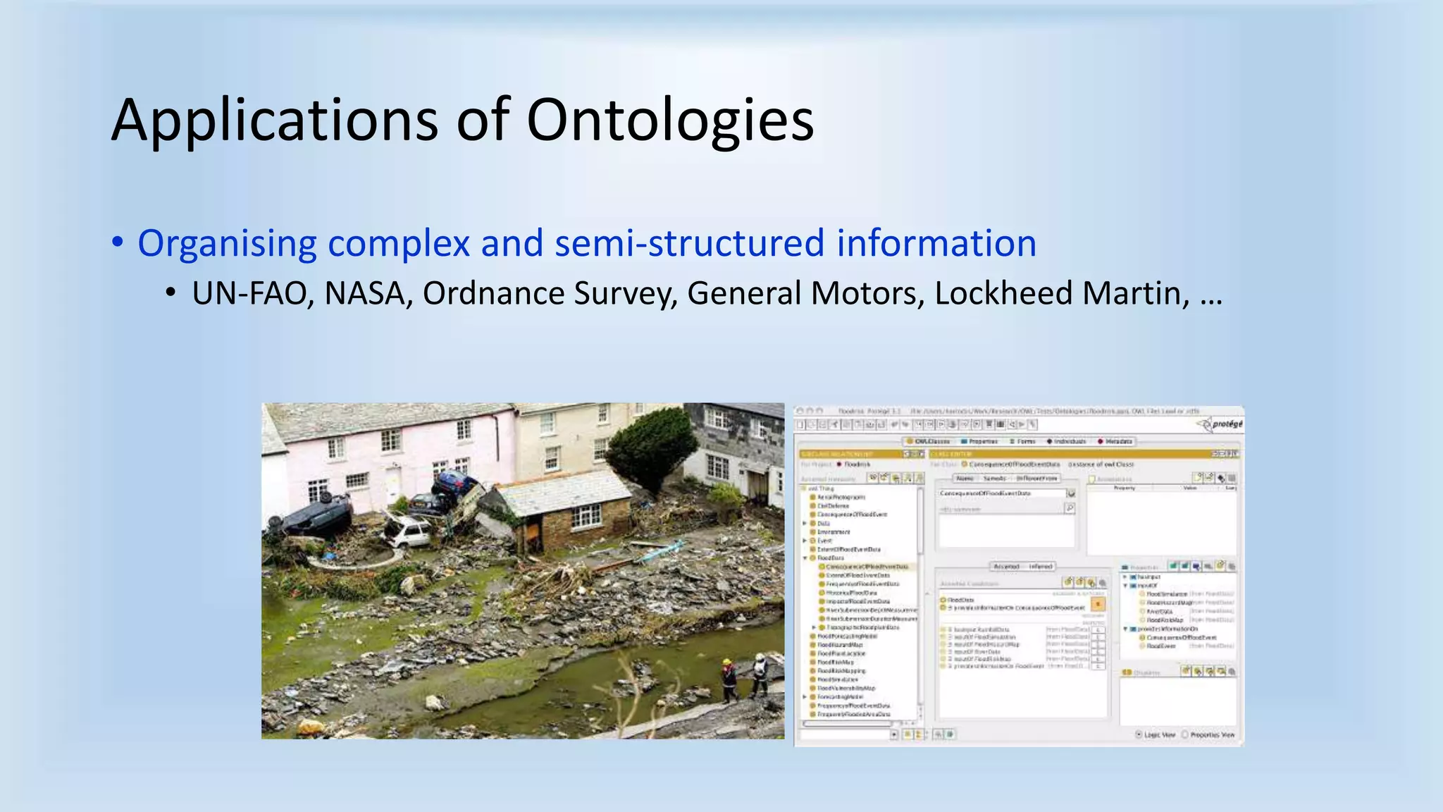 Applications of Ontologies 
• Organising complex and semi-structured information 
• UN-FAO, NASA, Ordnance Survey, General Motors, Lockheed Martin, … 
 
