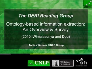 The DERI Reading Group
Ontology-based information extraction:
An Overview & Survey
(2010, Wimalasuriya and Dou)
Tobias Wunner, UNLP Group
 Copyright 2010 Digital Enterprise Research Institute. All rights reserved, Paul Buitelaar
 
