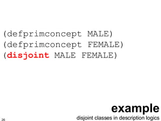 example (defprimconcept MALE) (defprimconcept FEMALE)  ( disjoint  MALE FEMALE) disjoint classes in description logics 