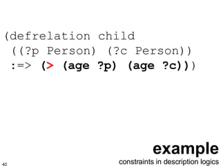 example (defrelation child  ((?p Person) (?c Person))  :=>  ( >  (age ?p) (age ?c)) ) constraints in description logics 
