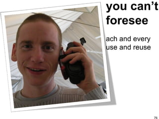 you can’t foresee each and every use and reuse 