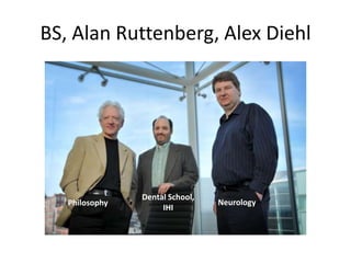BS, Alan Ruttenberg, Alex Diehl
Philosophy
Dental School,
IHI
Neurology
 