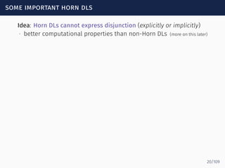 some important horn dls
Idea: Horn DLs cannot express disjunction (explicitly or implicitly)
∙ better computational properties than non-Horn DLs (more on this later)
20/109
 
