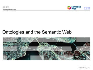 July 2011
cmtrim@us.ibm.com




Ontologies and the Semantic Web




                                  © 2012 IBM Corporation
 