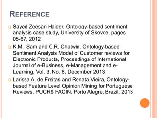REFERENCE
 Sayed Zeesan Haider, Ontology-based sentiment
analysis case study, University of Skovde, pages
05-67, 2012
 K...