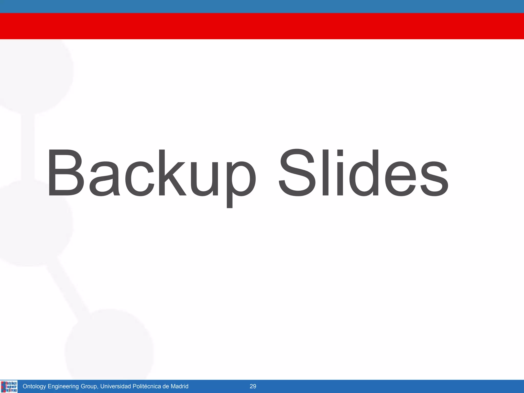 Backup Slides
29Ontology Engineering Group, Universidad Politécnica de Madrid
 