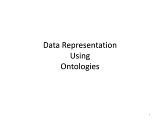 Data Representation
Using
Ontologies
1
 