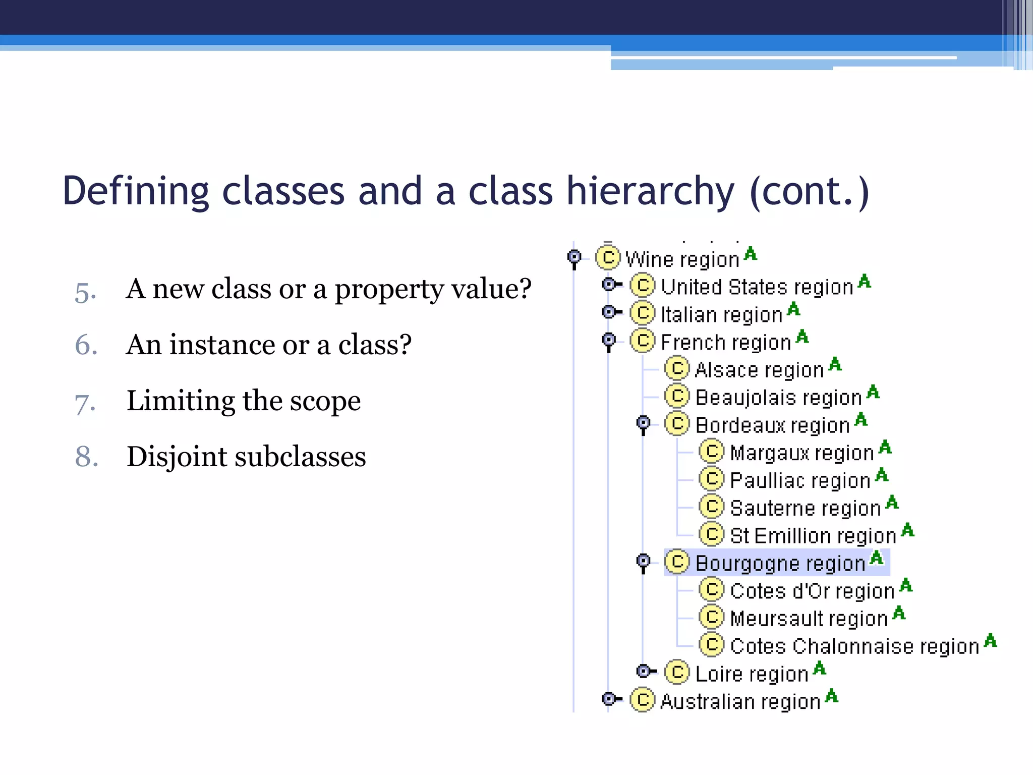 Defining classes and a class hierarchy (cont.) 
5. A new class or a property value? 
6. An instance or a class? 
7. Limiting the scope 
8. Disjoint subclasses 
 