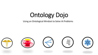 Ontology Dojo
Using an Ontological Mindset to Solve IA Problems
Name:
Height:
Weight:
Age:
 