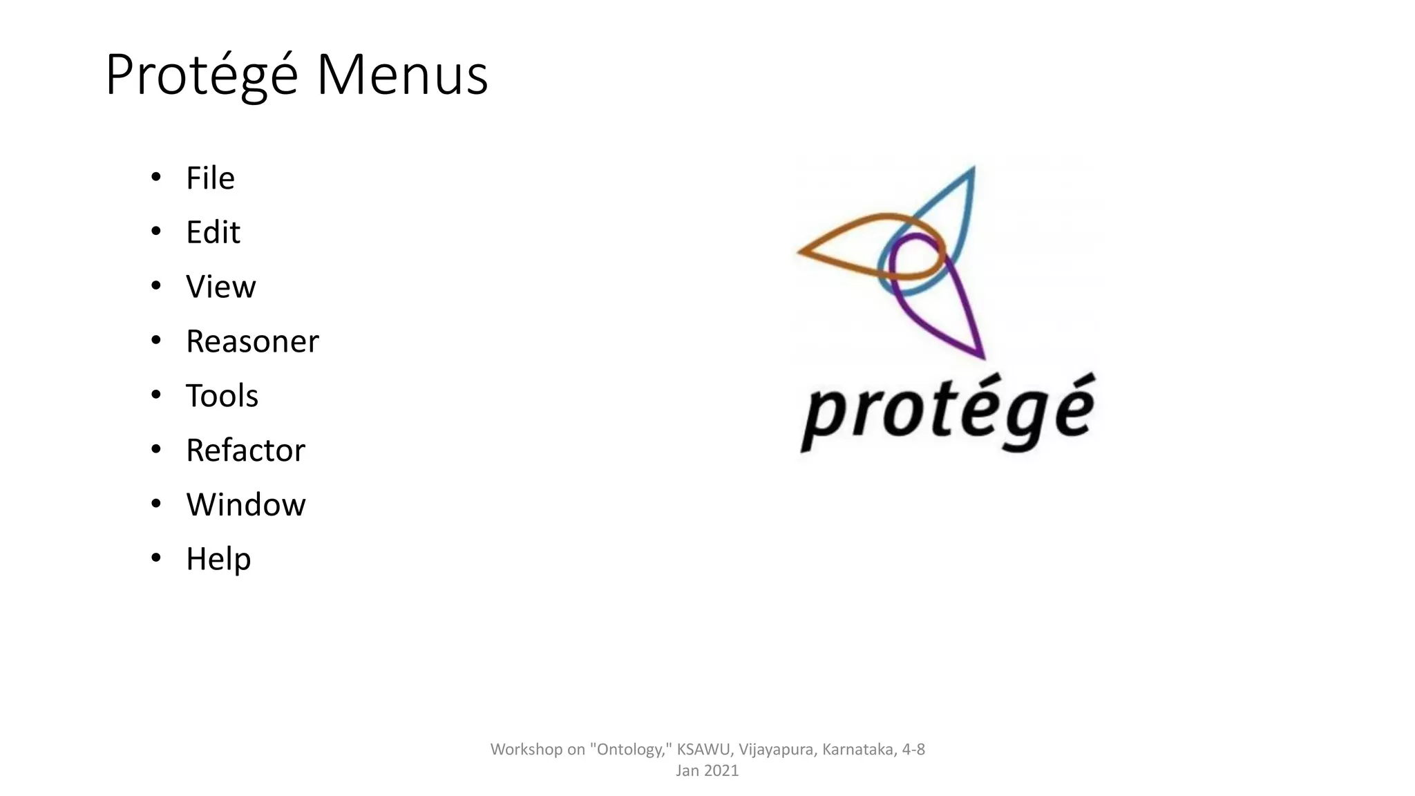 Protégé Menus
• File
• Edit
• View
• Reasoner
• Tools
• Refactor
• Window
• Help
Workshop on "Ontology," KSAWU, Vijayapura, Karnataka, 4-8
Jan 2021
 
