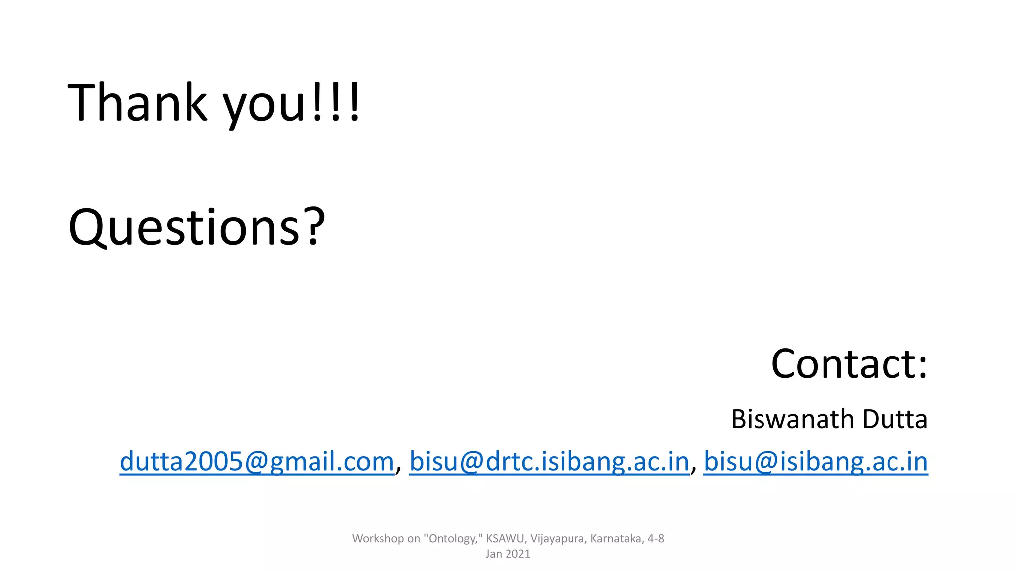 Workshop on "Ontology," KSAWU, Vijayapura, Karnataka, 4-8
Jan 2021
Thank you!!!
Questions?
Contact:
Biswanath Dutta
dutta2005@gmail.com, bisu@drtc.isibang.ac.in, bisu@isibang.ac.in
 