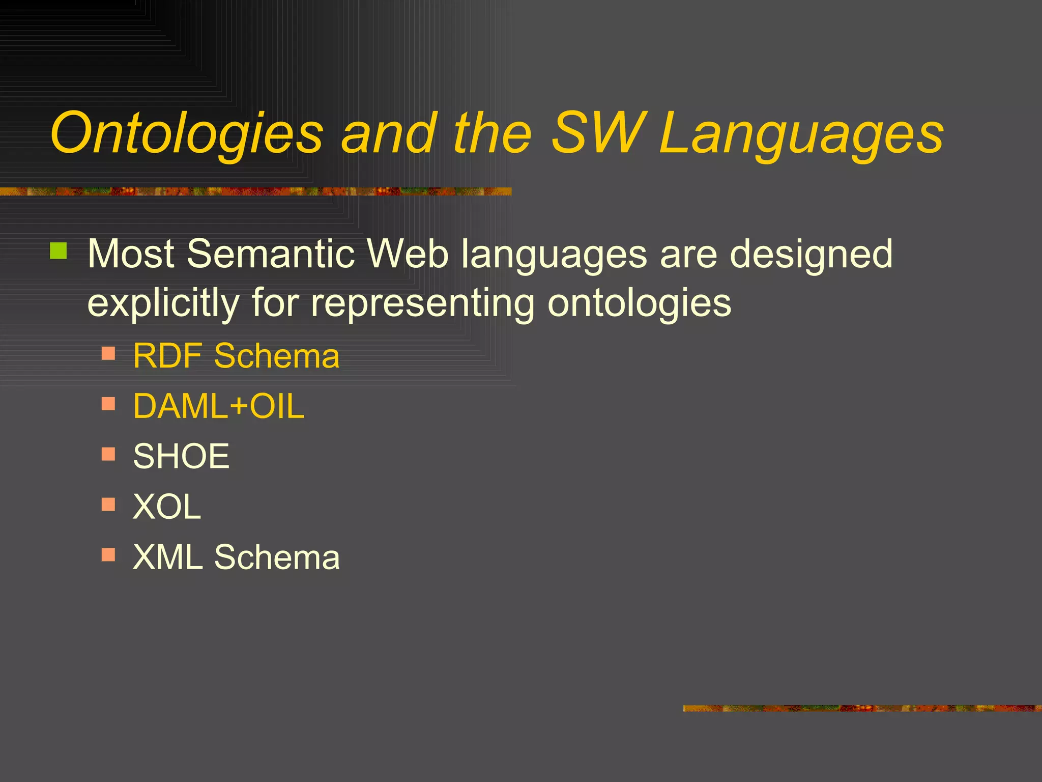 Ontologies and the SW Languages Most Semantic Web languages are designed explicitly for representing ontologies RDF Schema DAML+OIL SHOE XOL XML Schema 