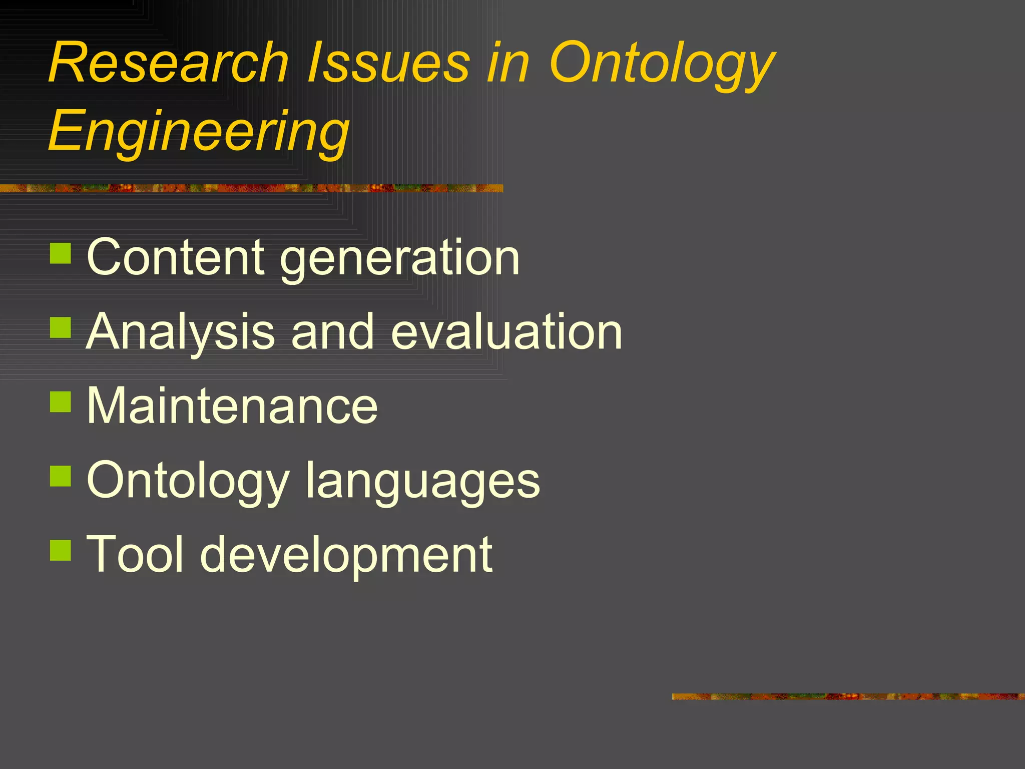 Research Issues in Ontology Engineering Content generation Analysis and evaluation Maintenance  Ontology languages Tool development 