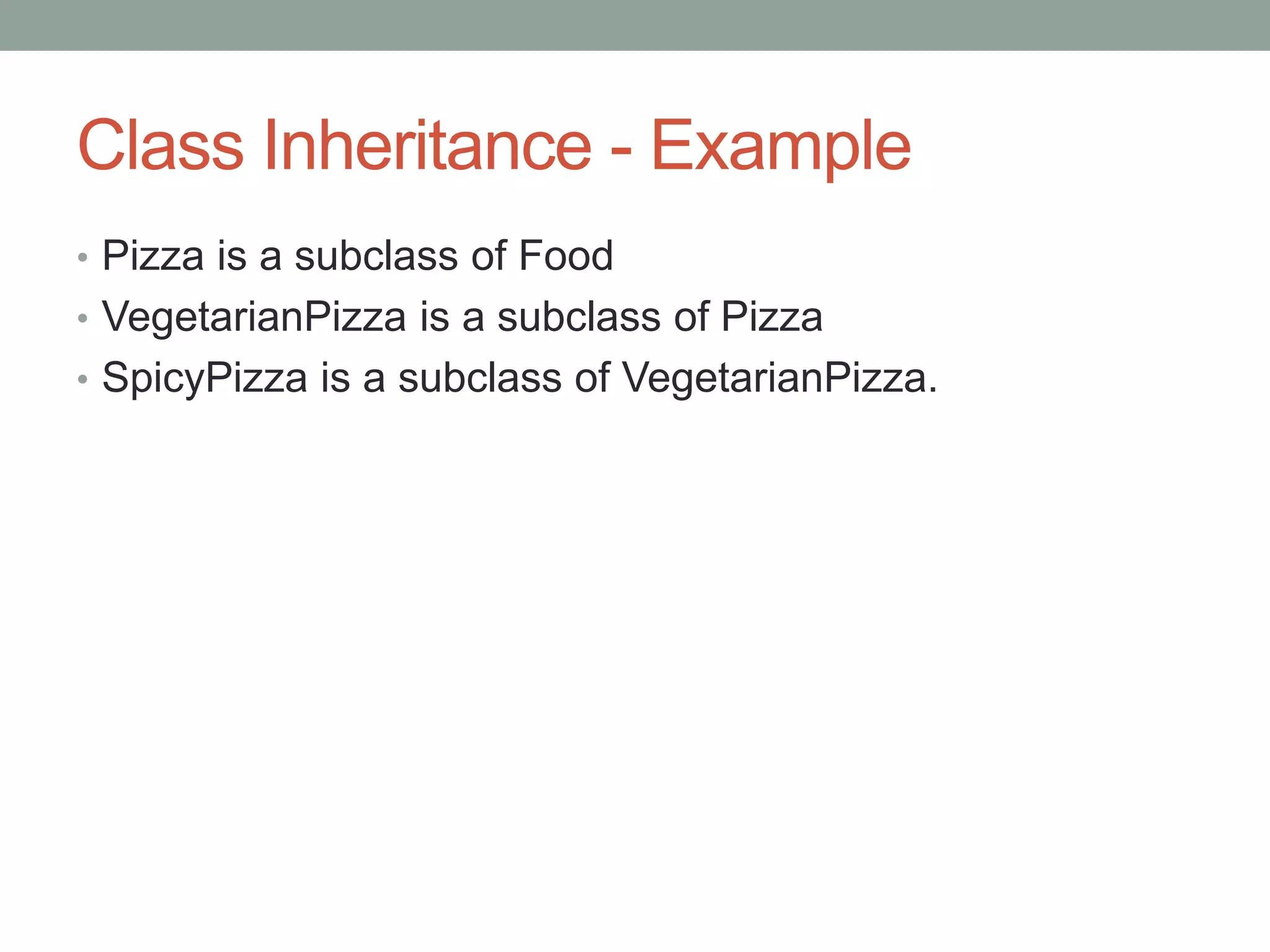 Class Inheritance - Example
• Pizza is a subclass of Food
• VegetarianPizza is a subclass of Pizza
• SpicyPizza is a subclass of VegetarianPizza.
 