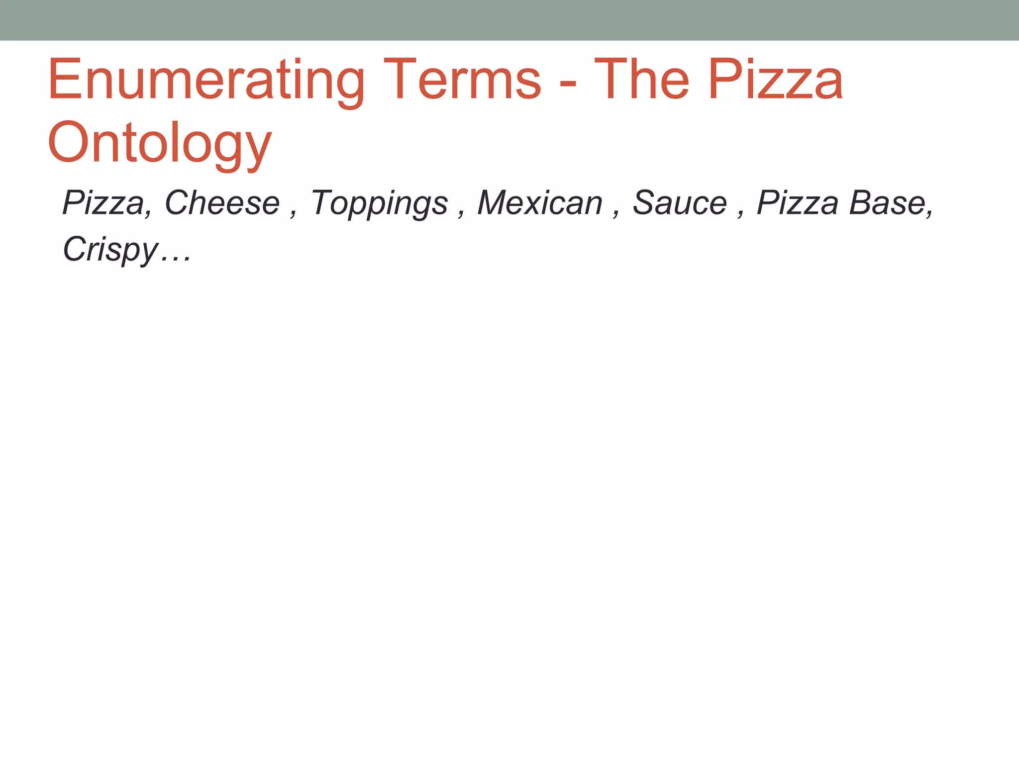 Enumerating Terms - The Pizza Ontology Pizza, Cheese , Toppings , Mexican , Sauce , Pizza Base, Crispy… 